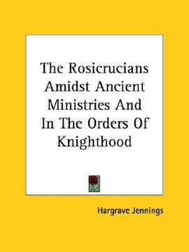 portada the rosicrucians amidst ancient ministries and in the orders of knighthood (en Inglés)
