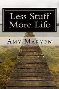 portada Less Stuff More Life: Practical help for the those who desire more out of life (en Inglés)