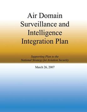 portada Air Domain Surveillance and Intelligence Integration Plan: Supporting Plan to the National Strategy for Aviation Security March 26, 2007 (en Inglés)