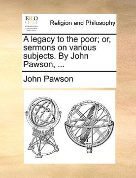 portada a legacy to the poor; or, sermons on various subjects. by john pawson, ... (in English)