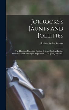 portada Jorrocks's Jaunts and Jollities; the Hunting, Shooting, Racing, Driving, Sailing, Eating, Eccentric and Extravagant Exploits of ... Mr. John Jorrocks (in English)