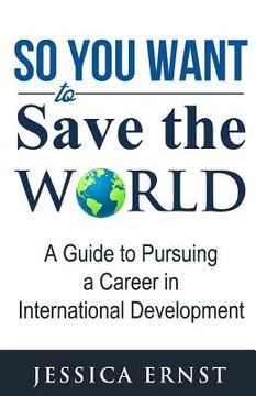 portada So You Want to Save the World: A Guide to Pursuing a Career in International D (in English)