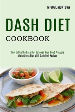 portada Dash Diet Cookbook: Weight Loss Plan With Dash Diet Recipes (How to use the Dash Diet to Lower High Blood Pressure) (en Inglés)