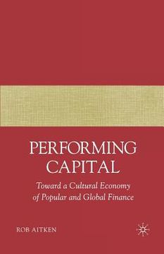 portada Performing Capital: Toward a Cultural Economy of Popular and Global Finance (en Inglés)