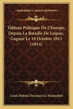 portada Tableau Politique De L'Europe, Depuis La Bataille De Leipsic, Gagnee Le 18 Octobre 1813 (1814) (en Francés)