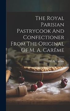 portada The Royal Parisian Pastrycook and Confectioner From the Original of m. An Carême (en Inglés)
