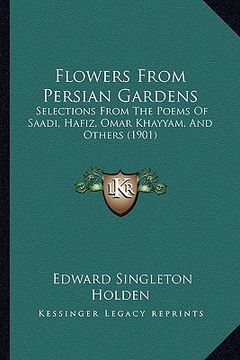 portada flowers from persian gardens: selections from the poems of saadi, hafiz, omar khayyam, and others (1901) (in English)