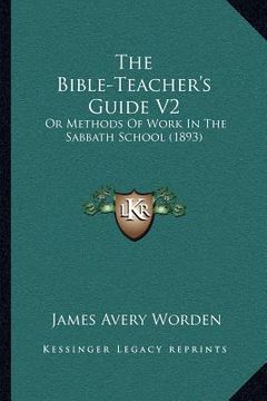 portada the bible-teacher's guide v2: or methods of work in the sabbath school (1893) (en Inglés)