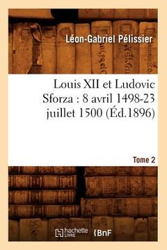 portada Louis XII Et Ludovic Sforza: (8 Avril 1498-23 Juillet 1500). Tome 2 (Éd.1896) (en Francés)