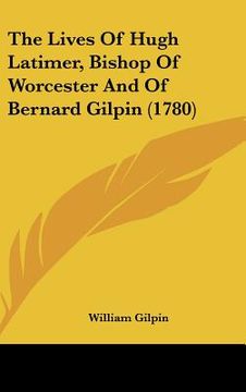 portada the lives of hugh latimer, bishop of worcester and of bernard gilpin (1780) (en Inglés)