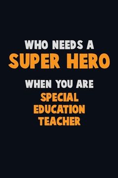 portada Who Need A SUPER HERO, When You Are Special Education Teacher: 6X9 Career Pride 120 pages Writing Notebooks (en Inglés)