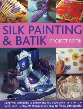 portada Silk Painting & Batik Project Book: Using Wax and Paint to Create Inspired Decorative Items for the Home, with 35 Projects Shown in 300 Easy-To-Follow