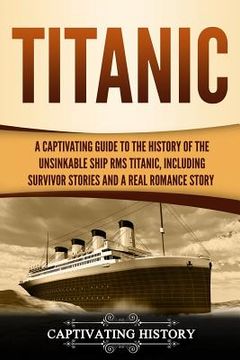 portada Titanic: A Captivating Guide to the History of the Unsinkable Ship RMS Titanic, Including Survivor Stories and a Real Romance S (in English)