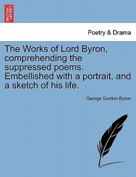 portada the works of lord byron, comprehending the suppressed poems. embellished with a portrait, and a sketch of his life. (in English)