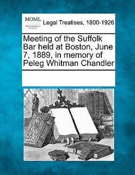 portada meeting of the suffolk bar held at boston, june 7, 1889, in memory of peleg whitman chandler (in English)