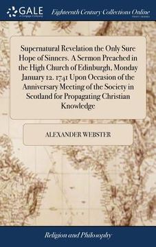 portada Supernatural Revelation the Only Sure Hope of Sinners. A Sermon Preached in the High Church of Edinburgh, Monday January 12. 1741 Upon Occasion of the (en Inglés)