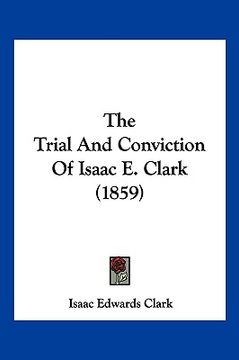 portada the trial and conviction of isaac e. clark (1859) (en Inglés)