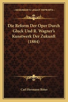 portada Die Reform Der Oper Durch Gluck Und R. Wagner's Kunstwerk Der Zukunft (1884) (en Alemán)