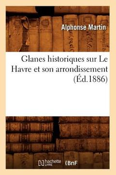 portada Glanes Historiques Sur Le Havre Et Son Arrondissement, (Éd.1886) (en Francés)