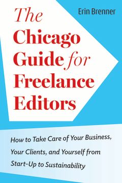 portada The Chicago Guide for Freelance Editors: How to Take Care of Your Business, Your Clients, and Yourself from Start-Up to Sustainability (en Inglés)