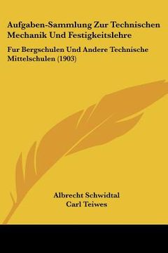 portada Aufgaben-Sammlung Zur Technischen Mechanik Und Festigkeitslehre: Fur Bergschulen Und Andere Technische Mittelschulen (1903) (en Alemán)