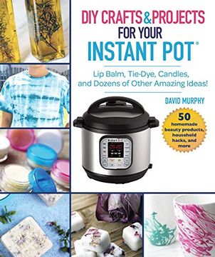 portada Diy Crafts & Projects for Your Instant Pot: Lip Balm, Tie-Dye, Candles, and Dozens of Other Amazing Ideas! (en Inglés)
