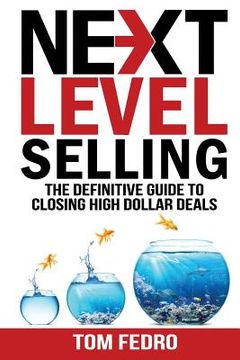 portada Next Level Selling: The Definitive Guide to Closing High Dollar Deals (en Inglés)