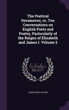 portada The Poetical Decameron, or, Ten Conversations on English Poets and Poetry, Particularly of the Reigns of Elizabeth and James I. Volume 2 (en Inglés)