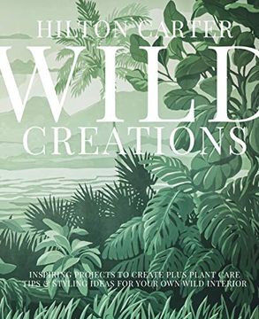 portada Wild Creations: Inspiring Projects to Create Plus Plant Care Tips & Styling Ideas for Your own Wild Interior (en Inglés)