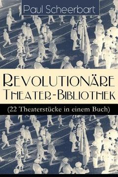portada Revolutionäre Theater-Bibliothek (22 Theaterstücke in einem Buch): Die Welt geht unter! + Der Regierungswechsel + Es lebe Europa! + Der fanatische Bür