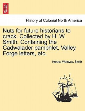 portada nuts for future historians to crack. collected by h. w. smith. containing the cadwalader pamphlet, valley forge letters, etc. (en Inglés)