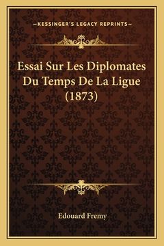 portada Essai Sur Les Diplomates Du Temps De La Ligue (1873) (in French)