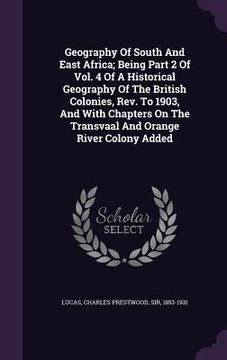 portada Geography Of South And East Africa; Being Part 2 Of Vol. 4 Of A Historical Geography Of The British Colonies, Rev. To 1903, And With Chapters On The T (en Inglés)
