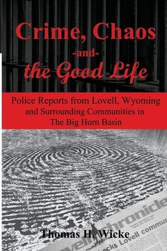 portada Crime, Chaos and the Good Life: Police Reports from Lovell, Wyoming and Surrounding Communities in the Big Horn Basin (en Inglés)