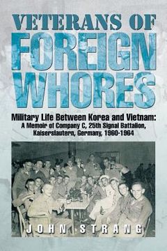 portada Veterans of Foreign Whores: Military Life Between Korea and Vietnam: A Memoir of Company C, 25th Signal Battalion, Kaiserslautern, Germany, 1960-1 (en Inglés)