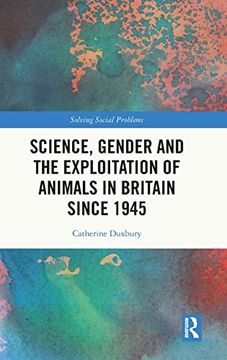 portada Science, Gender and the Exploitation of Animals in Britain Since 1945 (Solving Social Problems) (en Inglés)