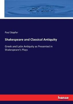 portada Shakespeare and Classical Antiquity: Greek and Latin Antiquity as Presented in Shakespeare's Plays (en Inglés)