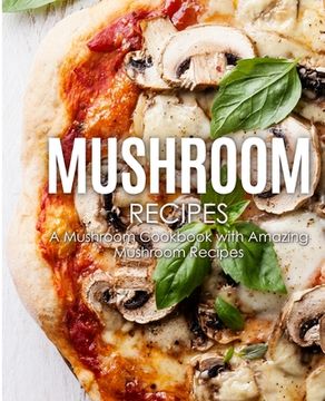 portada Mushroom Recipes: A Mushroom Cookbook with Amazing Mushroom Recipes (en Inglés)