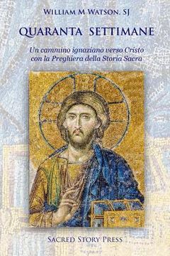 portada Quaranta Settimane: Un Sentiero Ignaziano a Cristo con la Preghiera Della Storia Sacra (en Italiano)