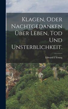 portada Klagen, oder Nachtgedanken über Leben, Tod und Unsterblichkeit. (en Alemán)