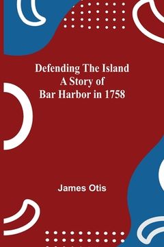 portada Defending The Island A Story Of Bar Harbor In 1758 (en Inglés)