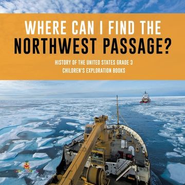 portada Where Can I Find the Northwest Passage? History of the United States Grade 3 Children's Exploration Books (en Inglés)