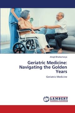 portada Geriatric Medicine: Navigating the Golden Years (en Inglés)