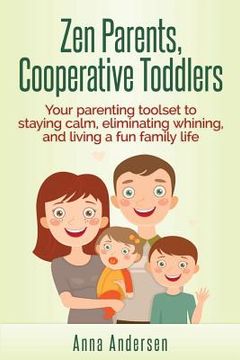 portada Zen Parents, Cooperative Toddlers: Your Parenting Toolset To Staying Calm, Eliminating Whining, And Living A Fun Family Life (en Inglés)