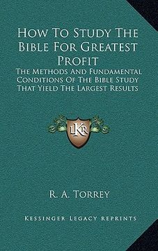 portada how to study the bible for greatest profit: the methods and fundamental conditions of the bible study that yield the largest results (en Inglés)