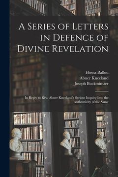 portada A Series of Letters in Defence of Divine Revelation: in Reply to Rev. Abner Kneeland's Serious Inquiry Into the Authenticity of the Same (en Inglés)