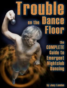 portada trouble on the dance floor: the complete guide to emergent nightclub dancing (en Inglés)