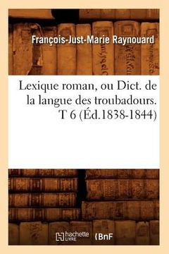 portada Lexique Roman, Ou Dict. de la Langue Des Troubadours. T 6 (Éd.1838-1844) (en Francés)