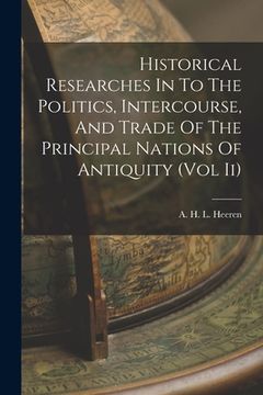portada Historical Researches In To The Politics, Intercourse, And Trade Of The Principal Nations Of Antiquity (Vol Ii) (in English)
