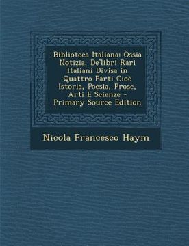 portada Biblioteca Italiana: Ossia Notizia, de'Libri Rari Italiani Divisa in Quattro Parti Cioe Istoria, Poesia, Prose, Arti E Scienze (en Italiano)